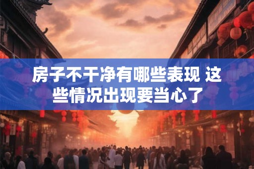 房子不干净有哪些表现 这些情况出现要当心了