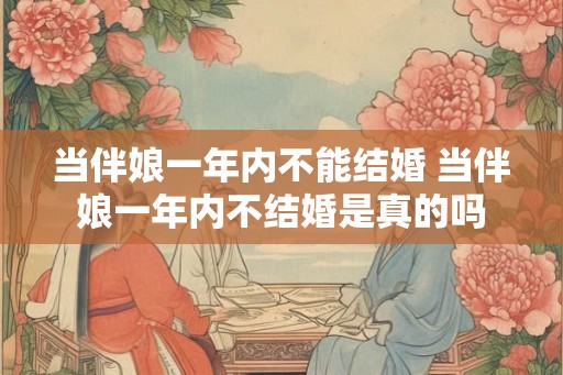 当伴娘一年内不能结婚 当伴娘一年内不结婚是真的吗