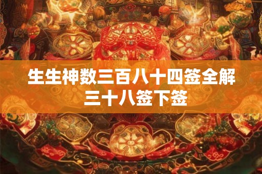 生生神数三百八十四签全解  三十八签下签