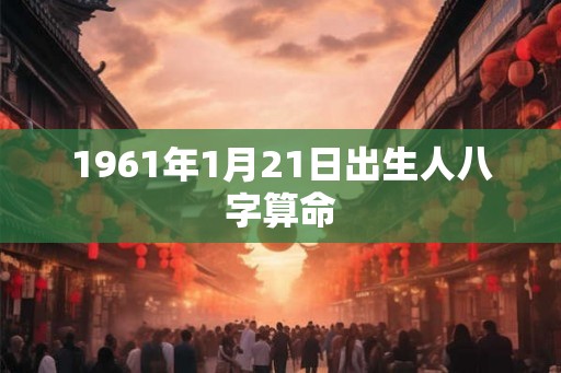 1961年1月21日出生人八字算命