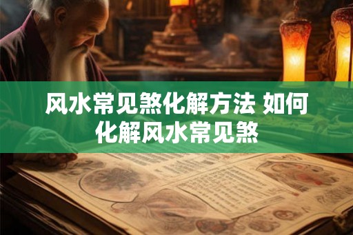 风水常见煞化解方法 如何化解风水常见煞