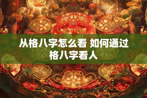 从格八字怎么看 如何通过格八字看人