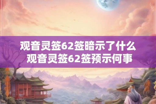 观音灵签62签暗示了什么 观音灵签62签预示何事
