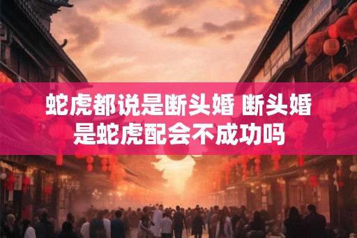 蛇虎都说是断头婚 断头婚是蛇虎配会不成功吗