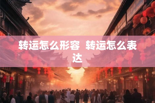 转运怎么形容  转运怎么表达