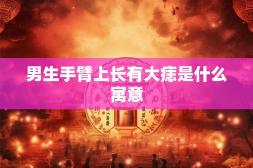 男生手臂上长有大痣是什么寓意