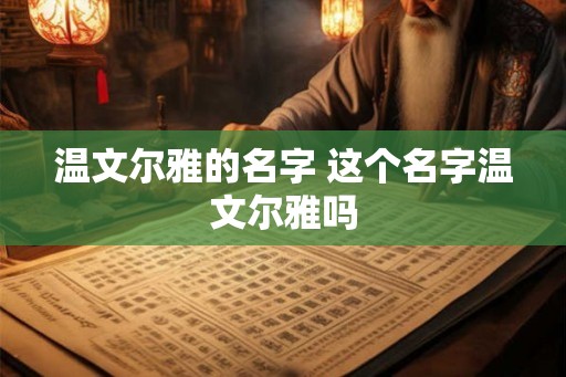 温文尔雅的名字 这个名字温文尔雅吗