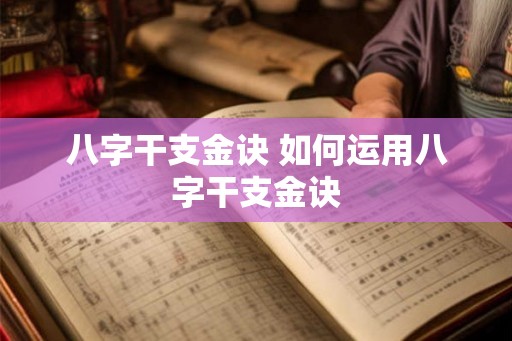 八字干支金诀 如何运用八字干支金诀 八字干支金诀 如何运用八字干支金诀