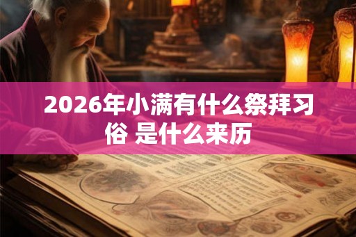 2026年小满有什么祭拜习俗 是什么来历 2026年小满有什么祭拜习俗 是什么来历