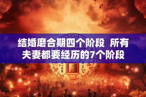 结婚磨合期四个阶段  所有夫妻都要经历的7个阶段