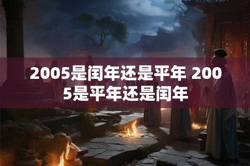 2005是闰年还是平年 2005是平年还是闰年