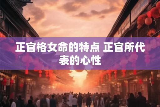 正官格女命的特点 正官所代表的心性