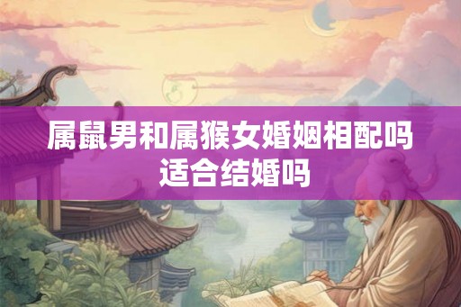 属鼠男和属猴女婚姻相配吗 适合结婚吗 属鼠男和属猴女婚姻相配吗 适合结婚吗