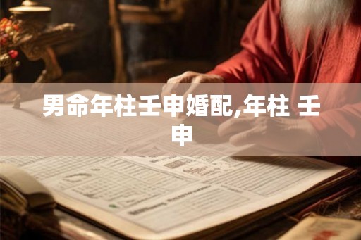 男命年柱壬申婚配,年柱 壬申