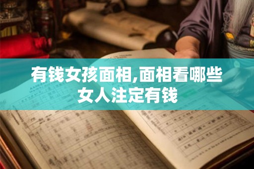 有钱女孩面相,面相看哪些女人注定有钱