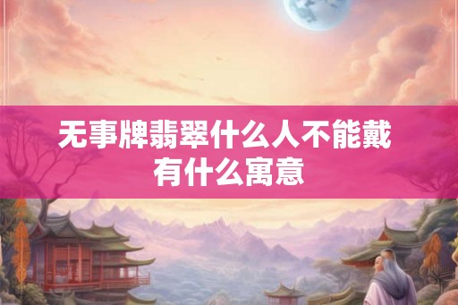 无事牌翡翠什么人不能戴 有什么寓意