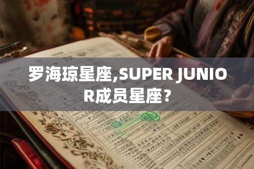 罗海琼星座,SUPER JUNIOR成员星座？