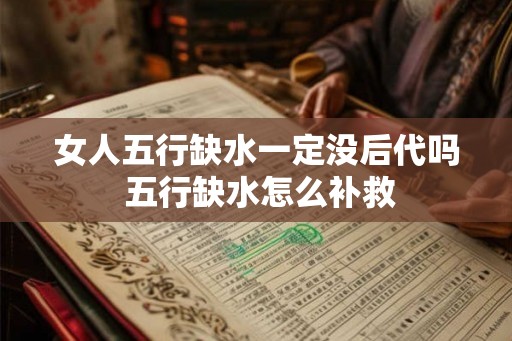 女人五行缺水一定没后代吗 五行缺水怎么补救
