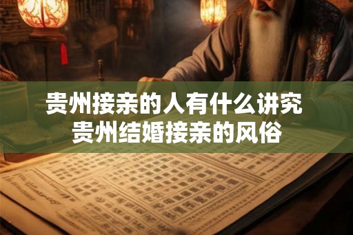 贵州接亲的人有什么讲究 贵州结婚接亲的风俗