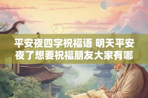 平安夜四字祝福语 明天平安夜了想要祝福朋友大家有哪些四字祝福语