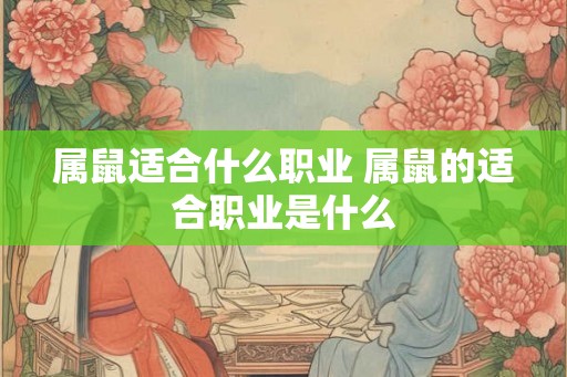属鼠适合什么职业 属鼠的适合职业是什么