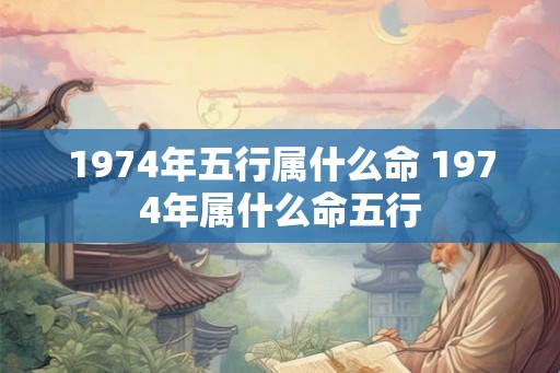 1974年五行属什么命 1974年属什么命五行