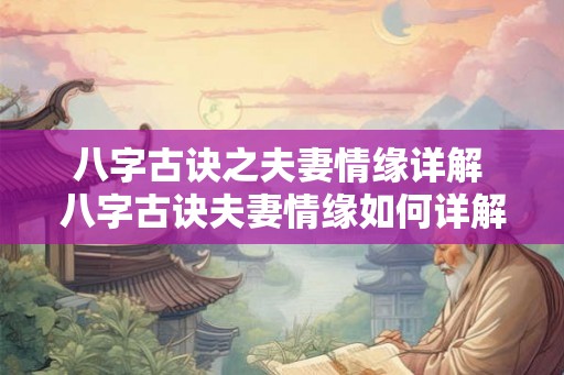 八字古诀之夫妻情缘详解 八字古诀夫妻情缘如何详解 八字古诀之夫妻情缘详解 八字古诀夫妻情缘如何详解