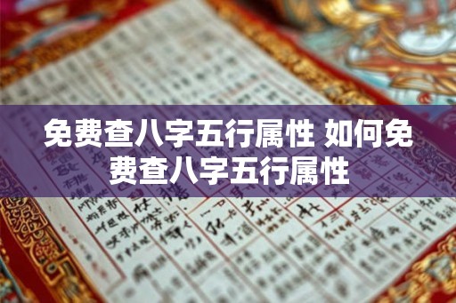 免费查八字五行属性 如何免费查八字五行属性