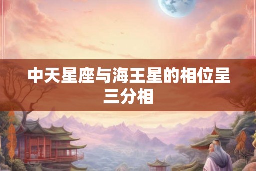 中天星座与海王星的相位呈三分相