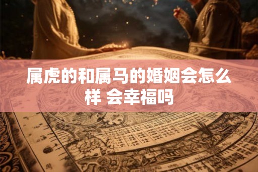 属虎的和属马的婚姻会怎么样 会幸福吗
