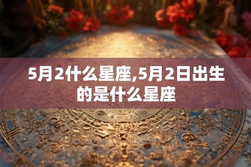 5月2什么星座,5月2日出生的是什么星座