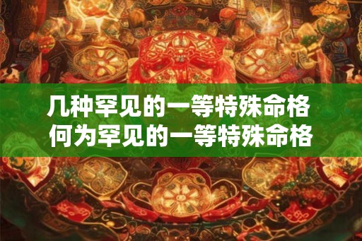 几种罕见的一等特殊命格 何为罕见的一等特殊命格