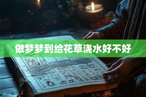 做梦梦到给花草浇水好不好