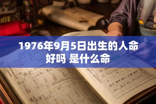 1976年9月5日出生的人命好吗 是什么命