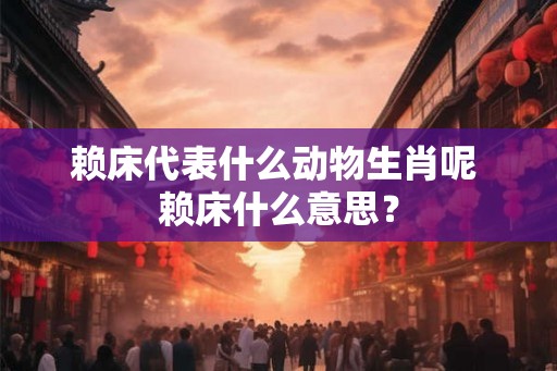 赖床代表什么动物生肖呢 赖床什么意思？