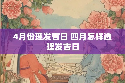 4月份理发吉日 四月怎样选理发吉日