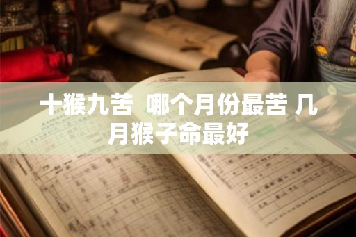 十猴九苦  哪个月份最苦 几月猴子命最好