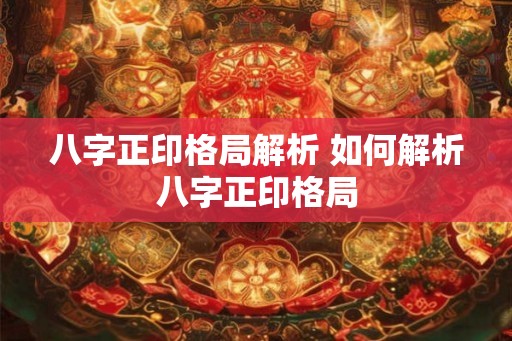 八字正印格局解析 如何解析八字正印格局