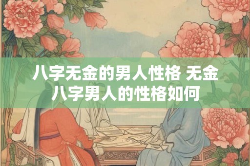 八字无金的男人性格 无金八字男人的性格如何