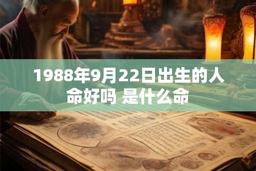1988年9月22日出生的人命好吗 是什么命