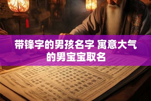 带锋字的男孩名字 寓意大气的男宝宝取名