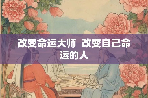 改变命运大师  改变自己命运的人