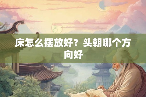 床怎么摆放好？头朝哪个方向好