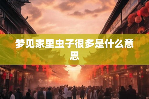 梦见家里虫子很多是什么意思