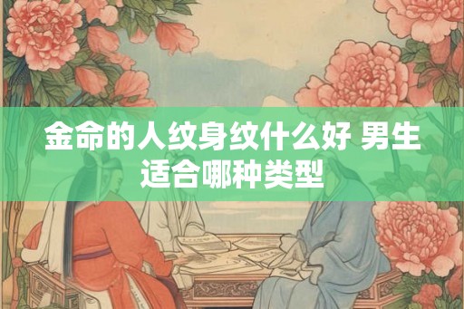 金命的人纹身纹什么好 男生适合哪种类型