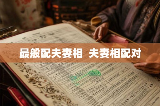 最般配夫妻相 夫妻相配对 最般配夫妻相 夫妻相配对
