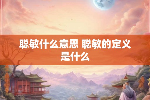 聪敏什么意思 聪敏的定义是什么