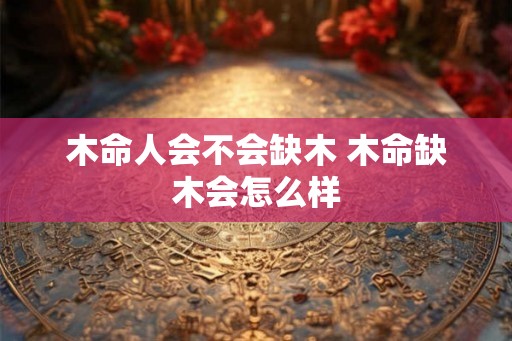 木命人会不会缺木 木命缺木会怎么样