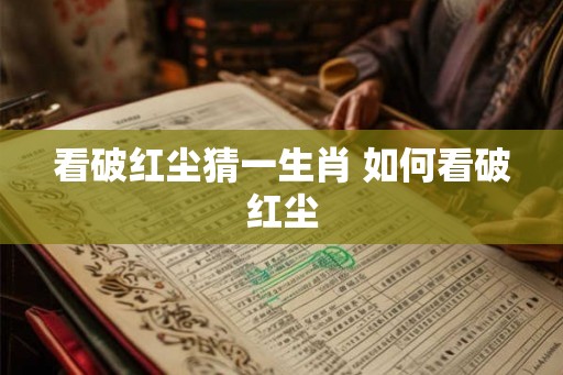 看破红尘猜一生肖 如何看破红尘