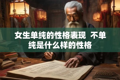 女生单纯的性格表现  不单纯是什么样的性格